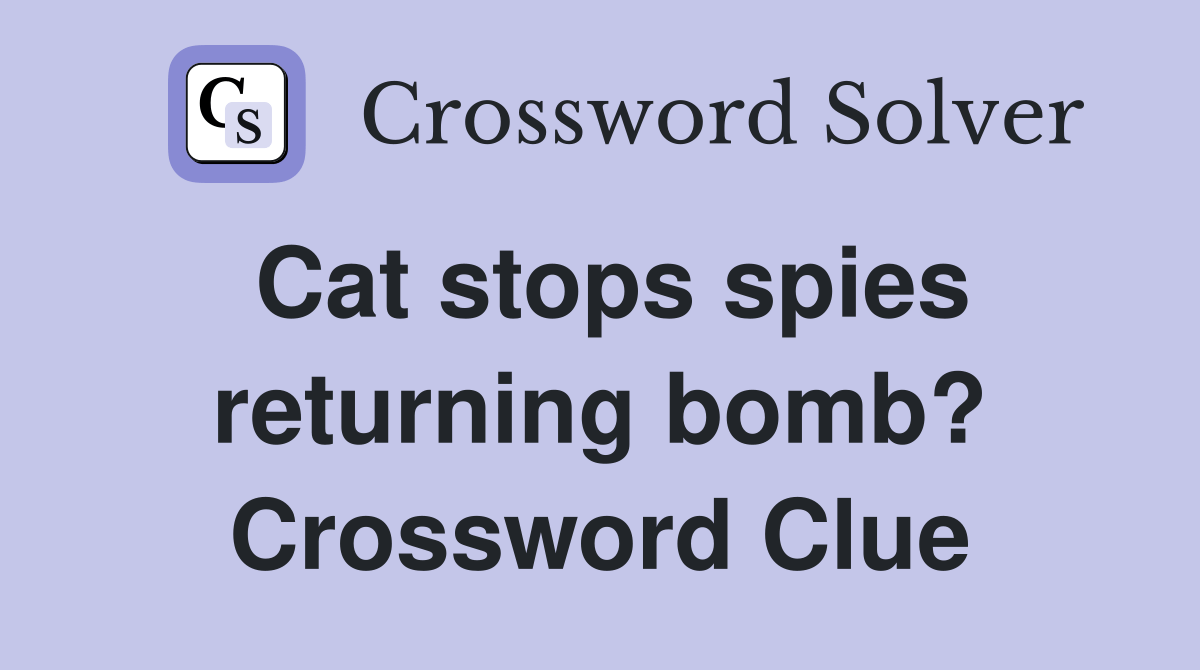 Cat stops spies returning bomb? Crossword Clue Answers Crossword Solver